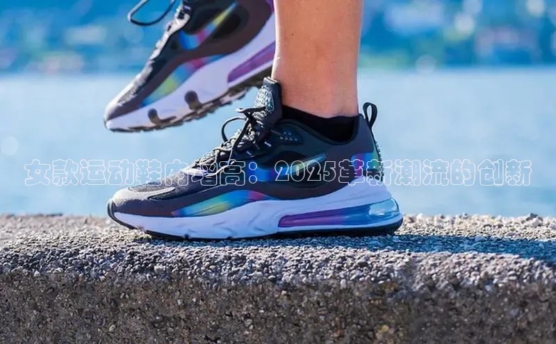 女款运动鞋内增高：2025革新潮流的创新