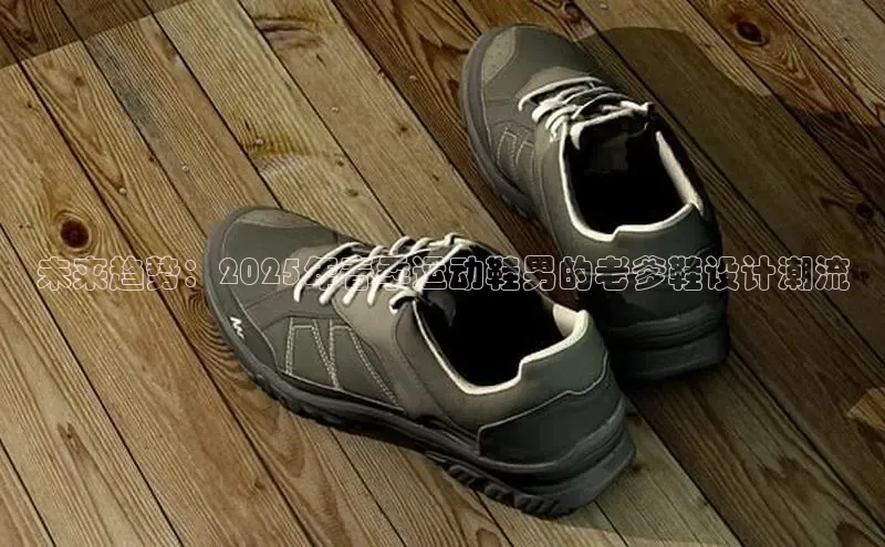 未来趋势：2025年春季运动鞋男的老爹鞋设计潮流