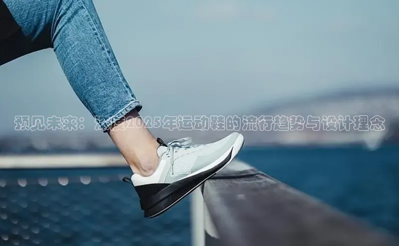 预见未来：深度2025年运动鞋的流行趋势与设计理念