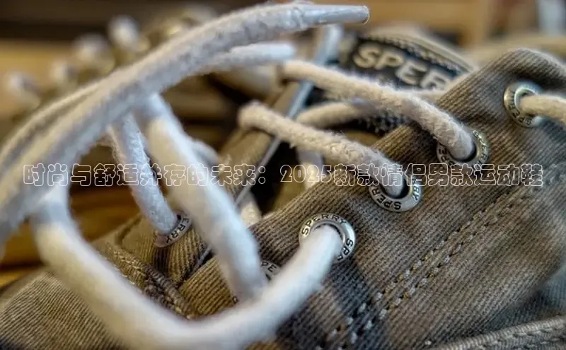 时尚与舒适并存的未来：2025新款情侣男款运动鞋