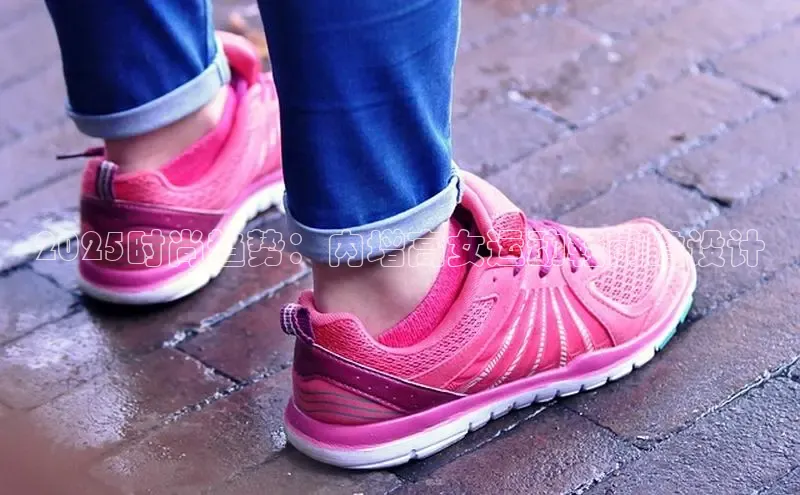 2025时尚趋势：内增高女运动鞋前瞻设计